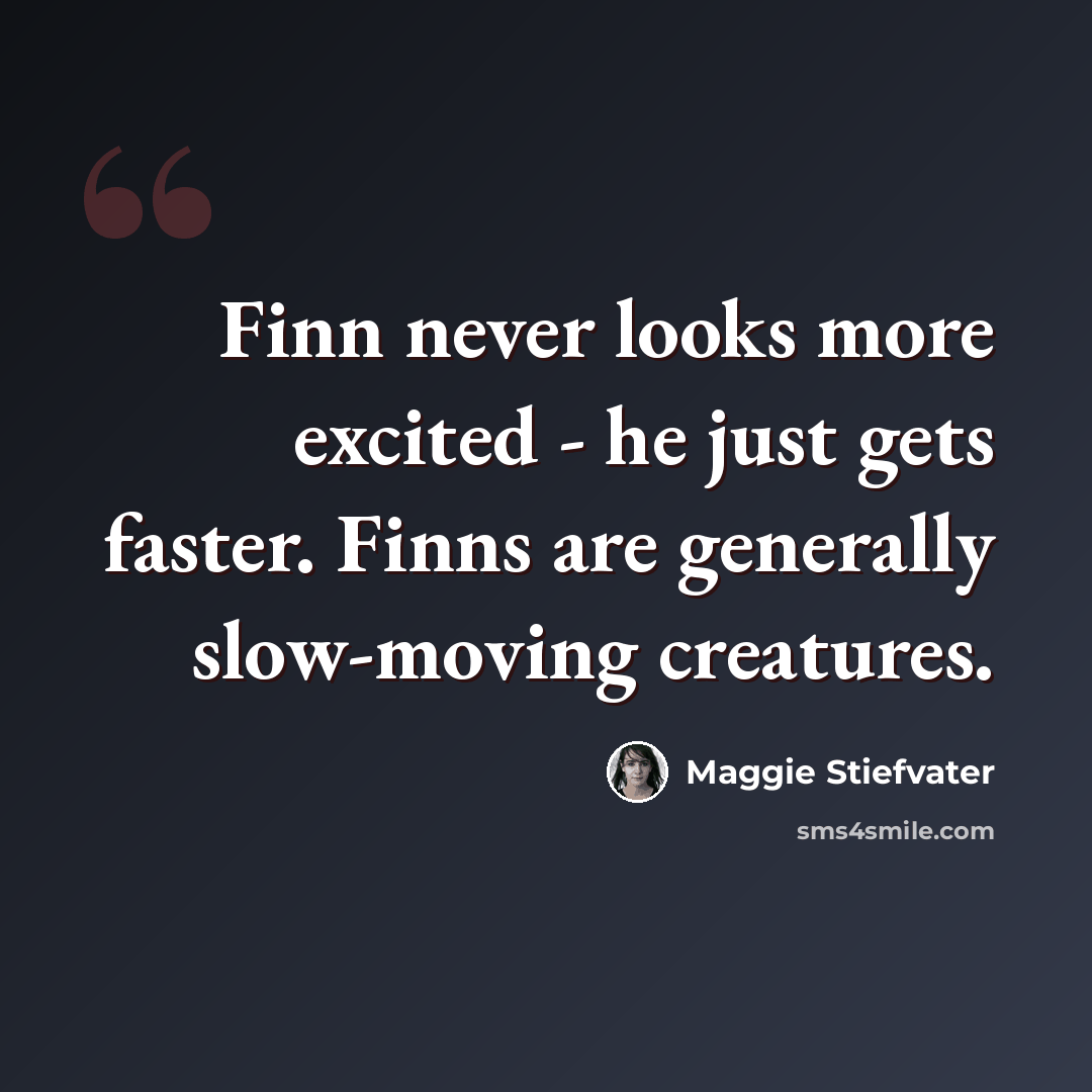 “Finn never looks more excited - he just gets faster. Finns are generally slow-moving creatures.” quote by Maggie Stiefvater