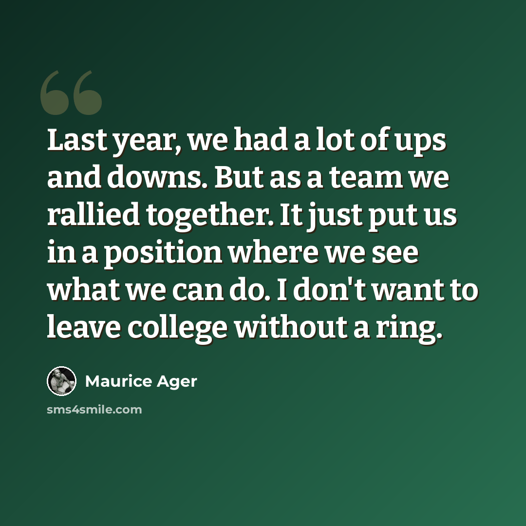 “Last year, we had a lot of ups and downs. But as a team we rallied together. It just put us in a position where we see what we can do. I don't want to leave college without a ring.” quote by Maurice Ager