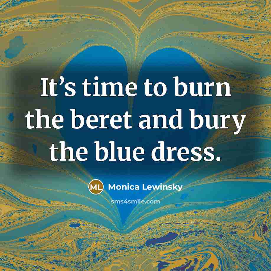 “It’s time to burn the beret and bury the blue dress.” quote by Monica Lewinsky
