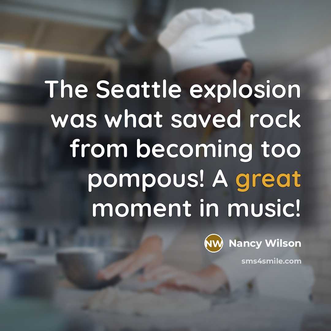 “The Seattle explosion was what saved rock from becoming too pompous! A great moment in music!” quote by Nancy Wilson