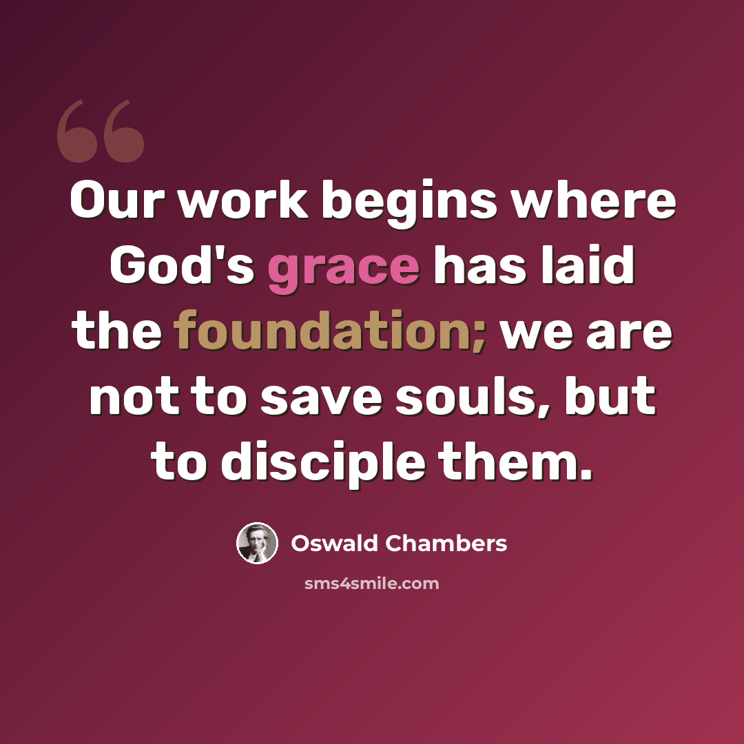“Our work begins where God's grace has laid the foundation; we are not to save souls, but to disciple them.” quote by Oswald Chambers