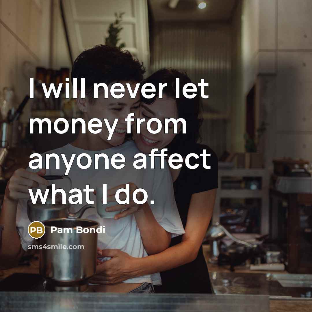 “I will never let money from anyone affect what I do.” quote by Pam Bondi