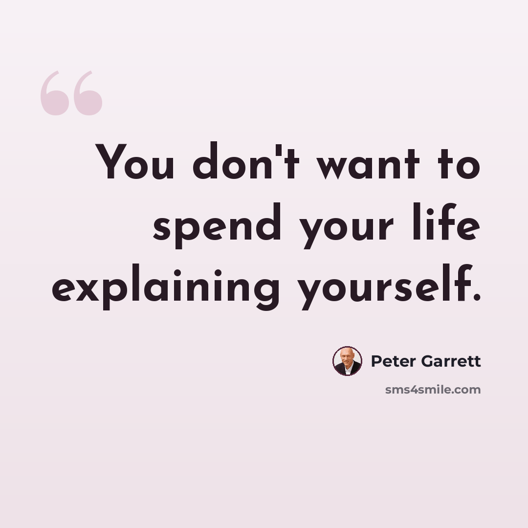 “You don't want to spend your life explaining yourself.” quote by Peter Garrett