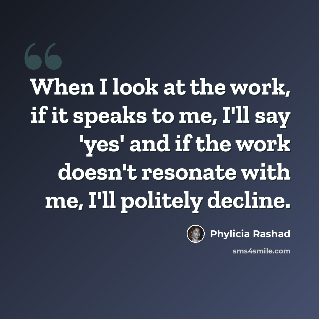 “When I look at the work, if it speaks to me, I'll say 'yes' and if the work doesn't resonate with me, I'll politely decline.” quote by Phylicia Rashad