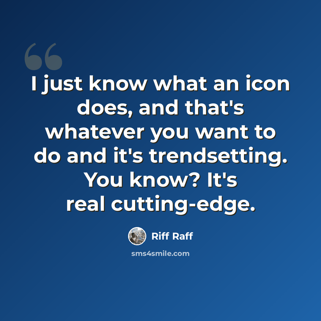 “I just know what an icon does, and that's whatever you want to do and it's trendsetting. You know? It's real cutting-edge.” quote by Riff Raff