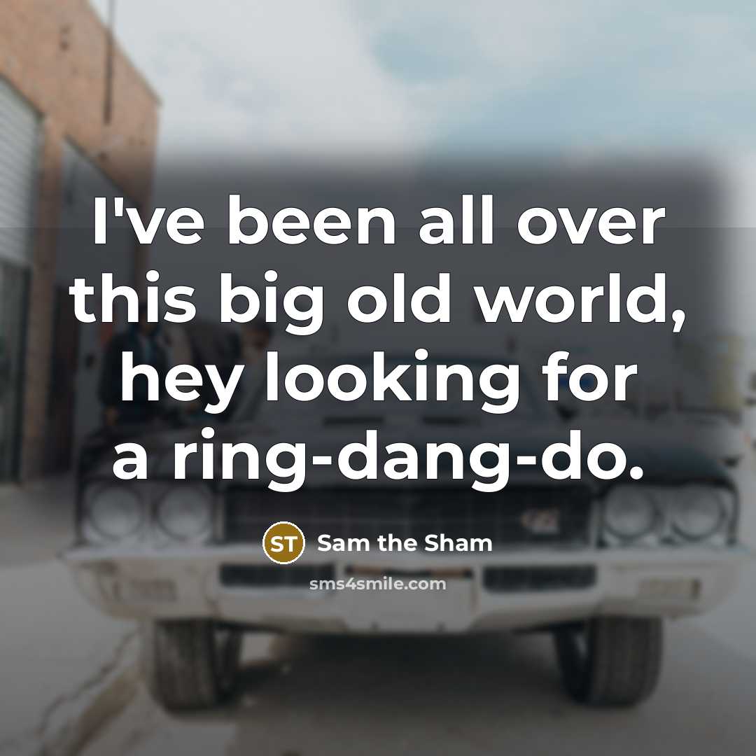 “I've been all over this big old world, hey looking for a ring-dang-do.” quote by Sam the Sham