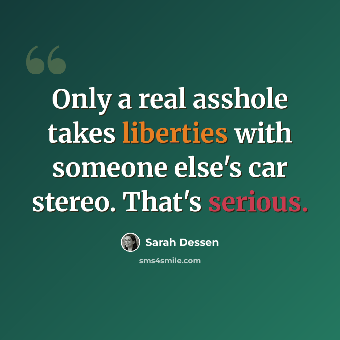 “Only a real asshole takes liberties with someone else's car stereo. That's serious.” quote by Sarah Dessen