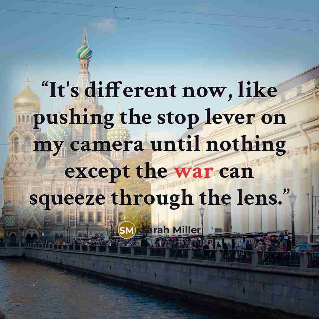 “It's different now, like pushing the stop lever on my camera until nothing except the war can squeeze through the lens.” quote by Sarah Miller