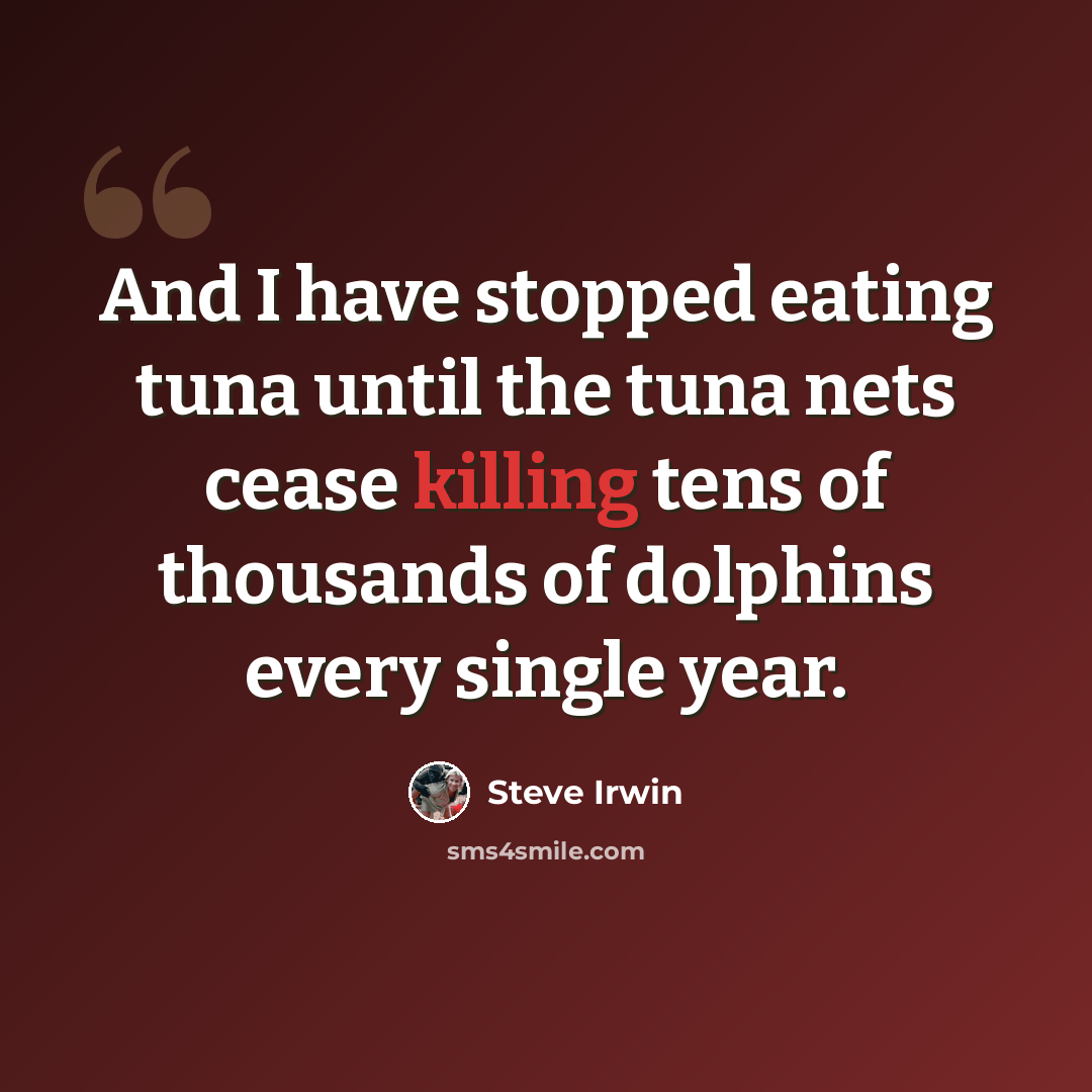 “And I have stopped eating tuna until the tuna nets cease killing tens of thousands of dolphins every single year.” quote by Steve Irwin