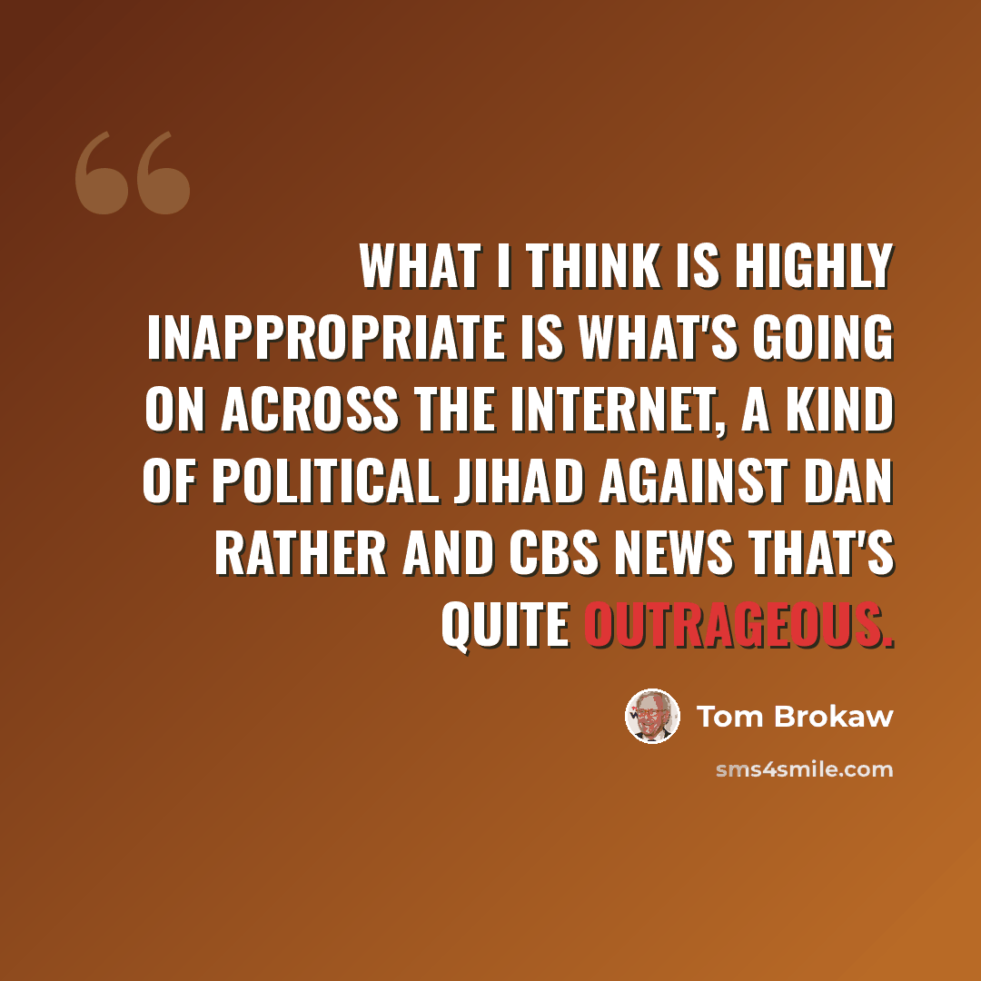 “What I think is highly inappropriate is what's going on across the Internet, a kind of political jihad against Dan Rather and CBS News that's quite outrageous.” quote by Tom Brokaw
