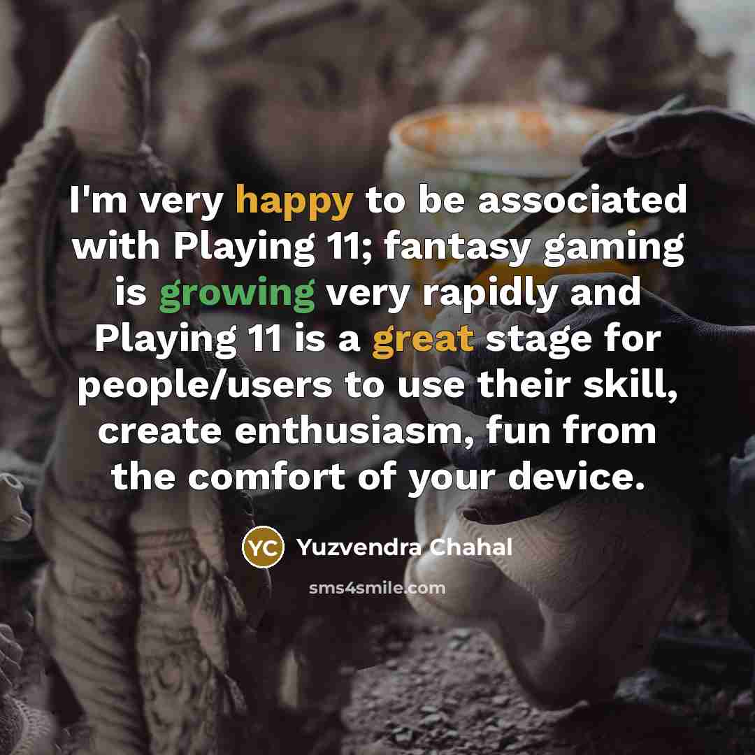 “I'm very happy to be associated with Playing 11; fantasy gaming is growing very rapidly and Playing 11 is a great stage for people/users to use their skill, create enthusiasm, fun from the comfort of your device.” quote by Yuzvendra Chahal