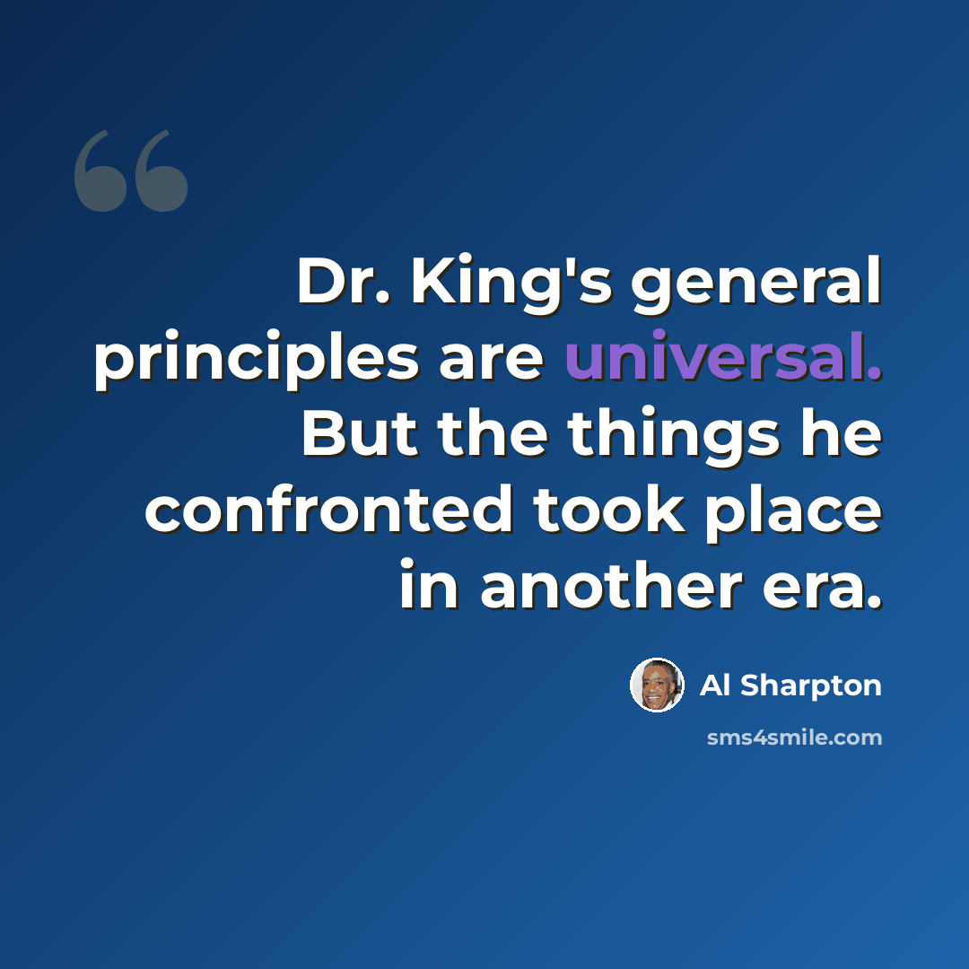 “Dr. King's general principles are universal. But the things he confronted took place in another era.” quote by Al Sharpton