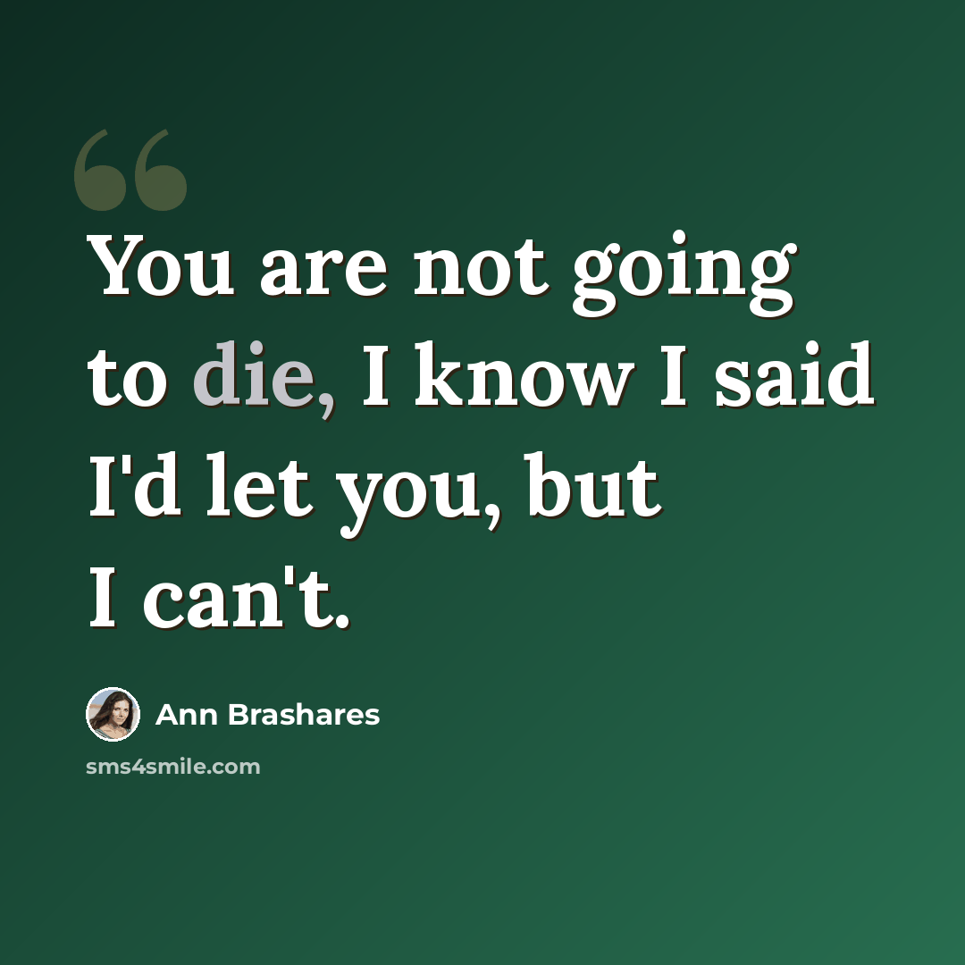 “You are not going to die, I know I said I'd let you, but I can't.” quote by Ann Brashares