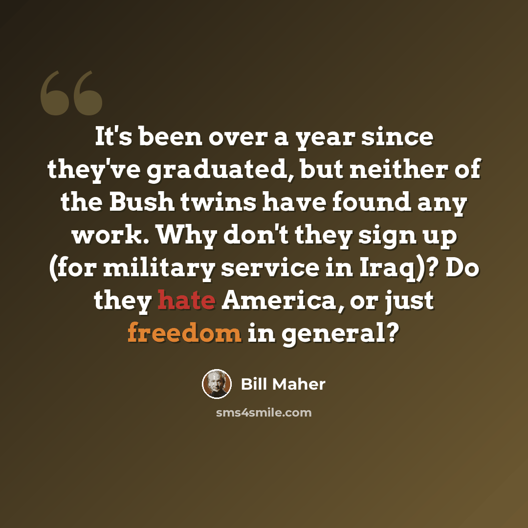 “It's been over a year since they've graduated, but neither of the Bush twins have found any work. Why don't they sign up (for military service in Iraq)? Do they hate America, or just freedom in general?” quote by Bill Maher