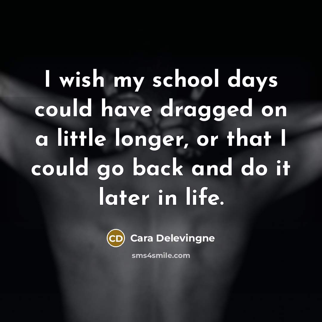 “I wish my school days could have dragged on a little longer, or that I could go back and do it later in life.” quote by Cara Delevingne