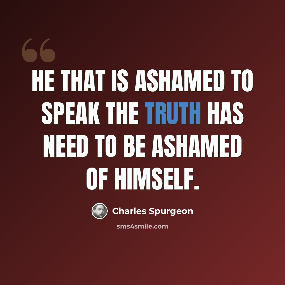 “He that is ashamed to speak the truth has need to be ashamed of himself.” quote by Charles Spurgeon