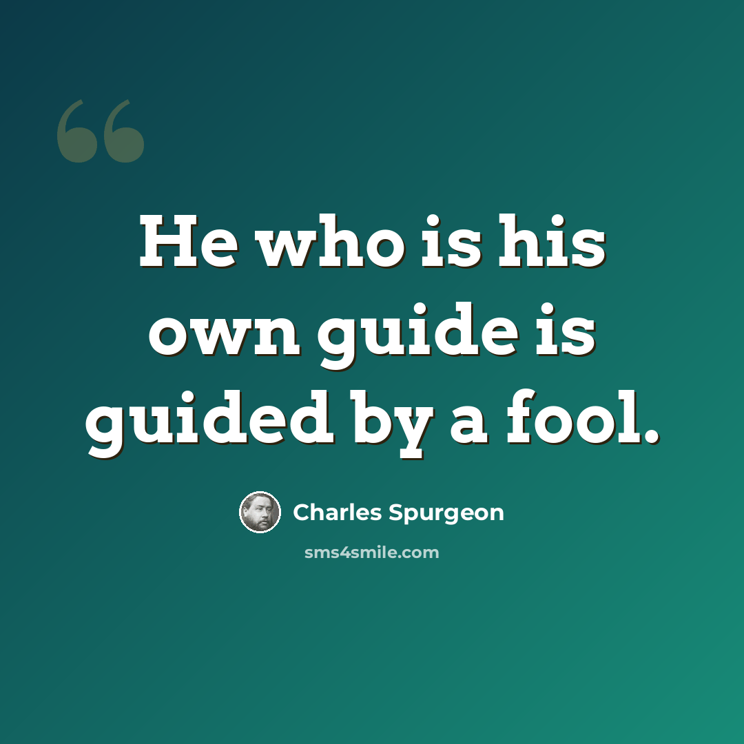 “He who is his own guide is guided by a fool.” quote by Charles Spurgeon
