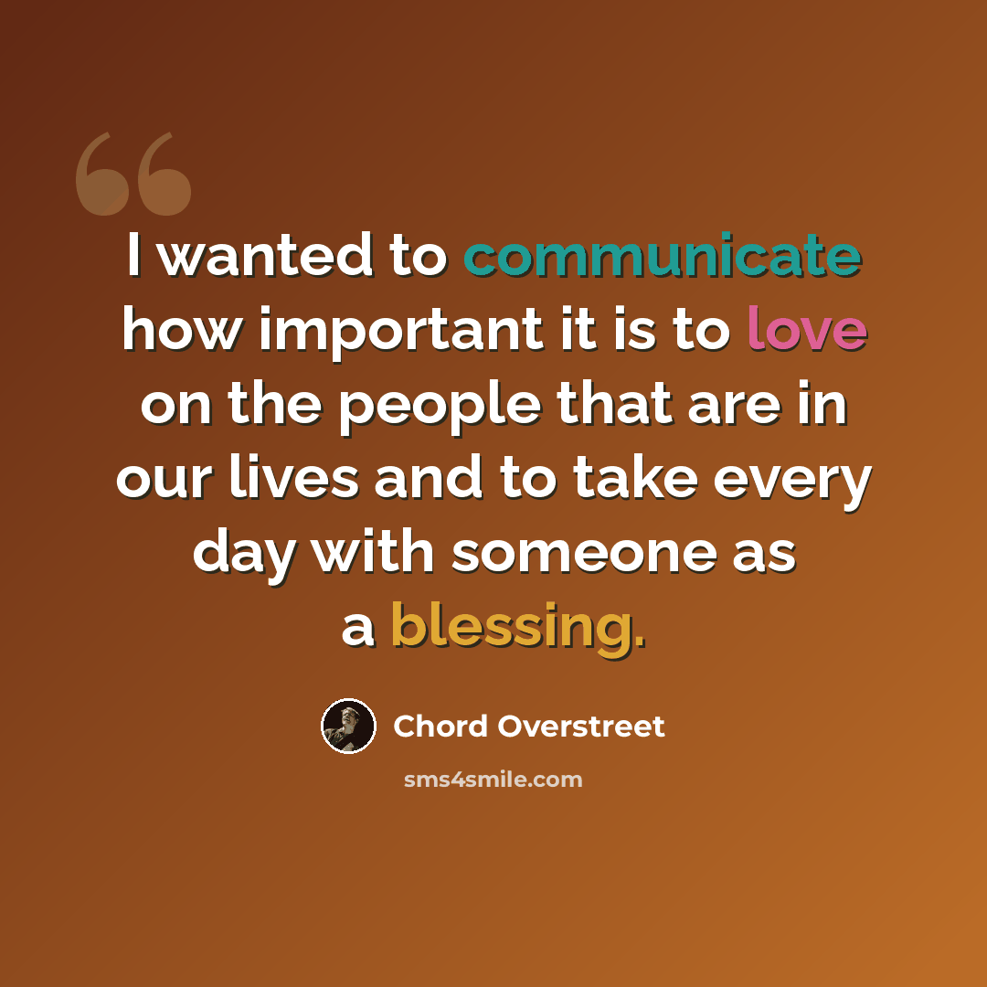 “I wanted to communicate how important it is to love on the people that are in our lives and to take every day with someone as a blessing.” quote by Chord Overstreet