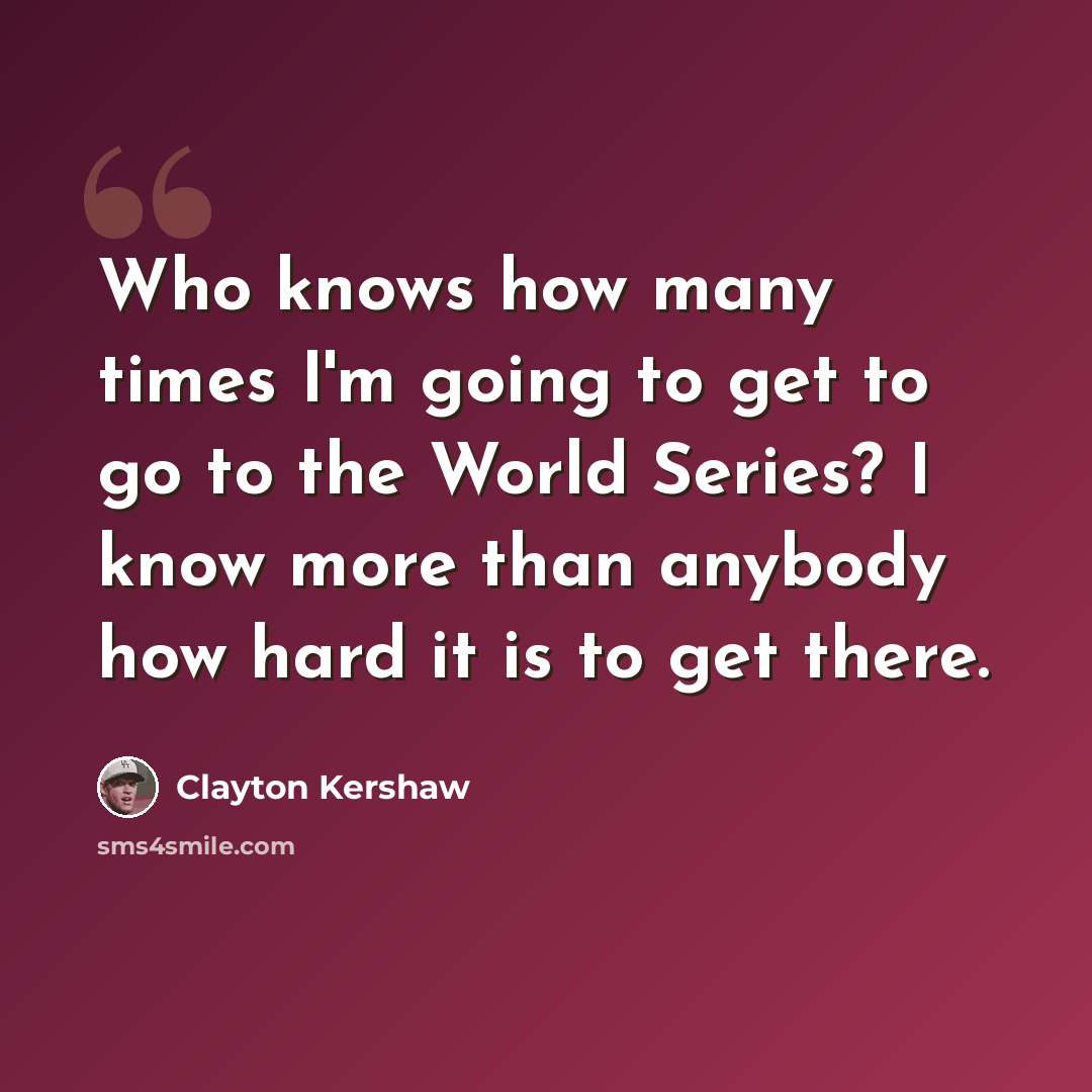 “Who knows how many times I'm going to get to go to the World Series? I know more than anybody how hard it is to get there.” quote by Clayton Kershaw