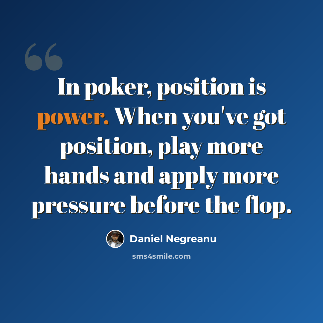 “In poker, position is power. When you've got position, play more hands and apply more pressure before the flop.” quote by Daniel Negreanu