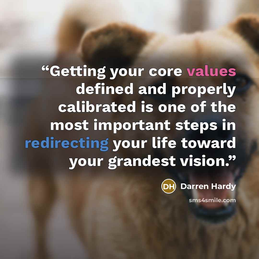 “Getting your core values defined and properly calibrated is one of the most important steps in redirecting your life toward your grandest vision.” quote by Darren Hardy