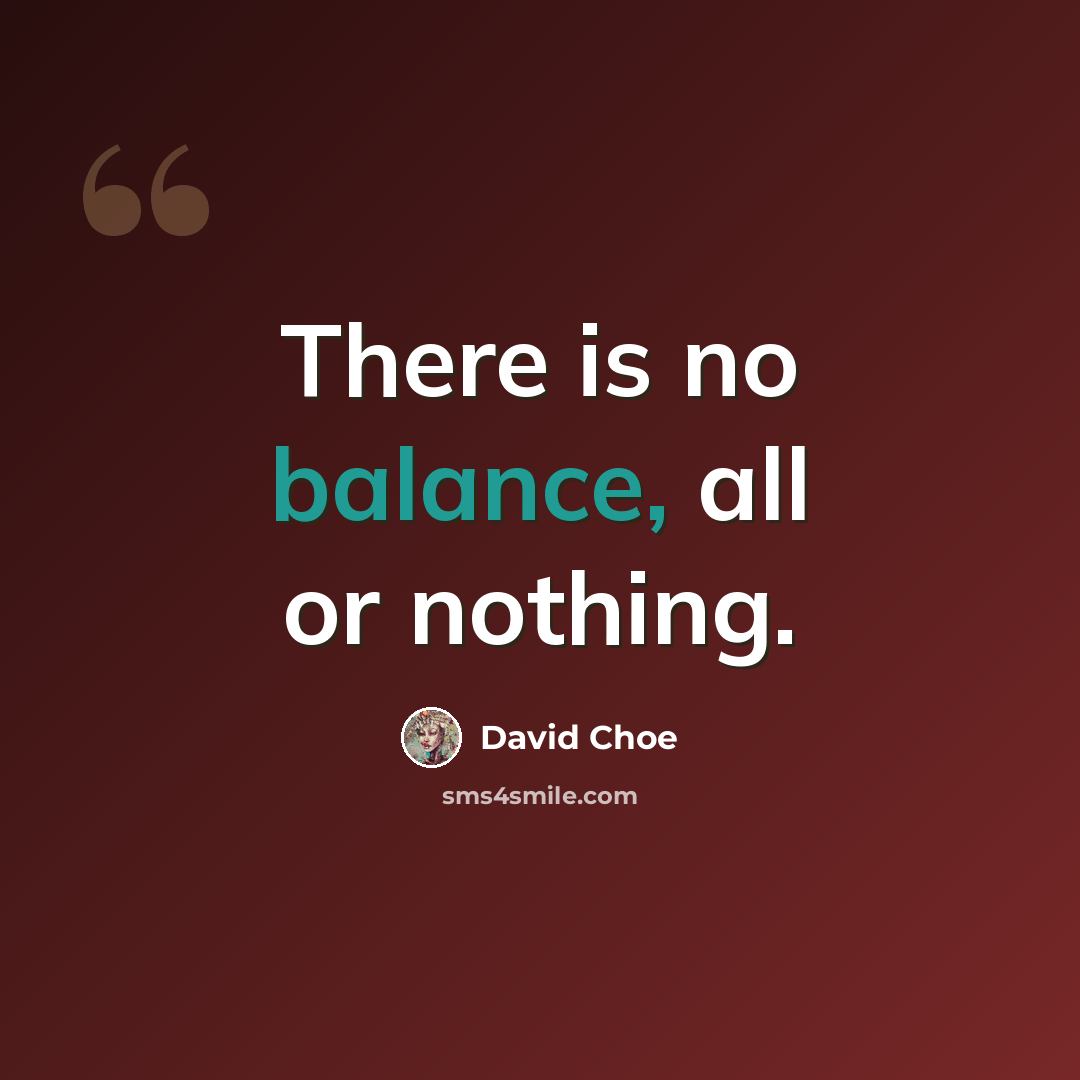 “There is no balance, all or nothing.” quote by David Choe