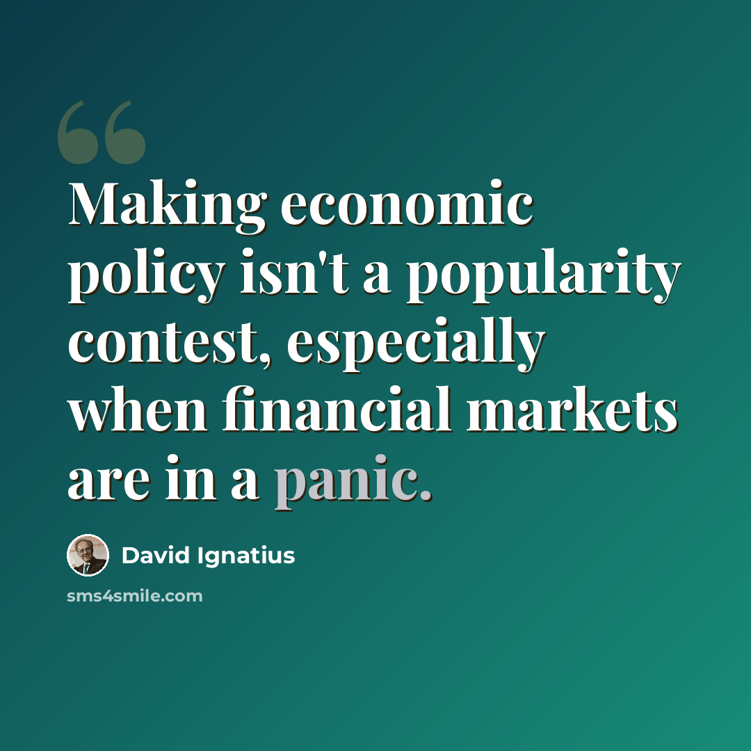 “Making economic policy isn't a popularity contest, especially when financial markets are in a panic.” quote by David Ignatius