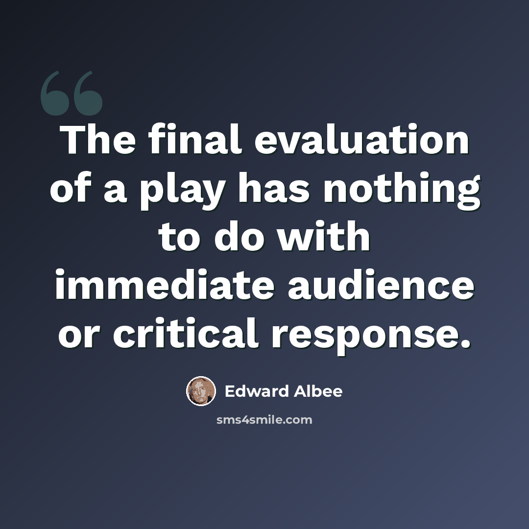 “The final evaluation of a play has nothing to do with immediate audience or critical response.” quote by Edward Albee