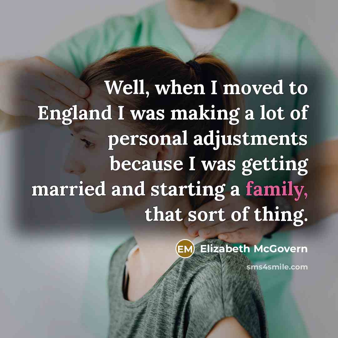 “Well, when I moved to England I was making a lot of personal adjustments because I was getting married and starting a family, that sort of thing.” quote by Elizabeth McGovern