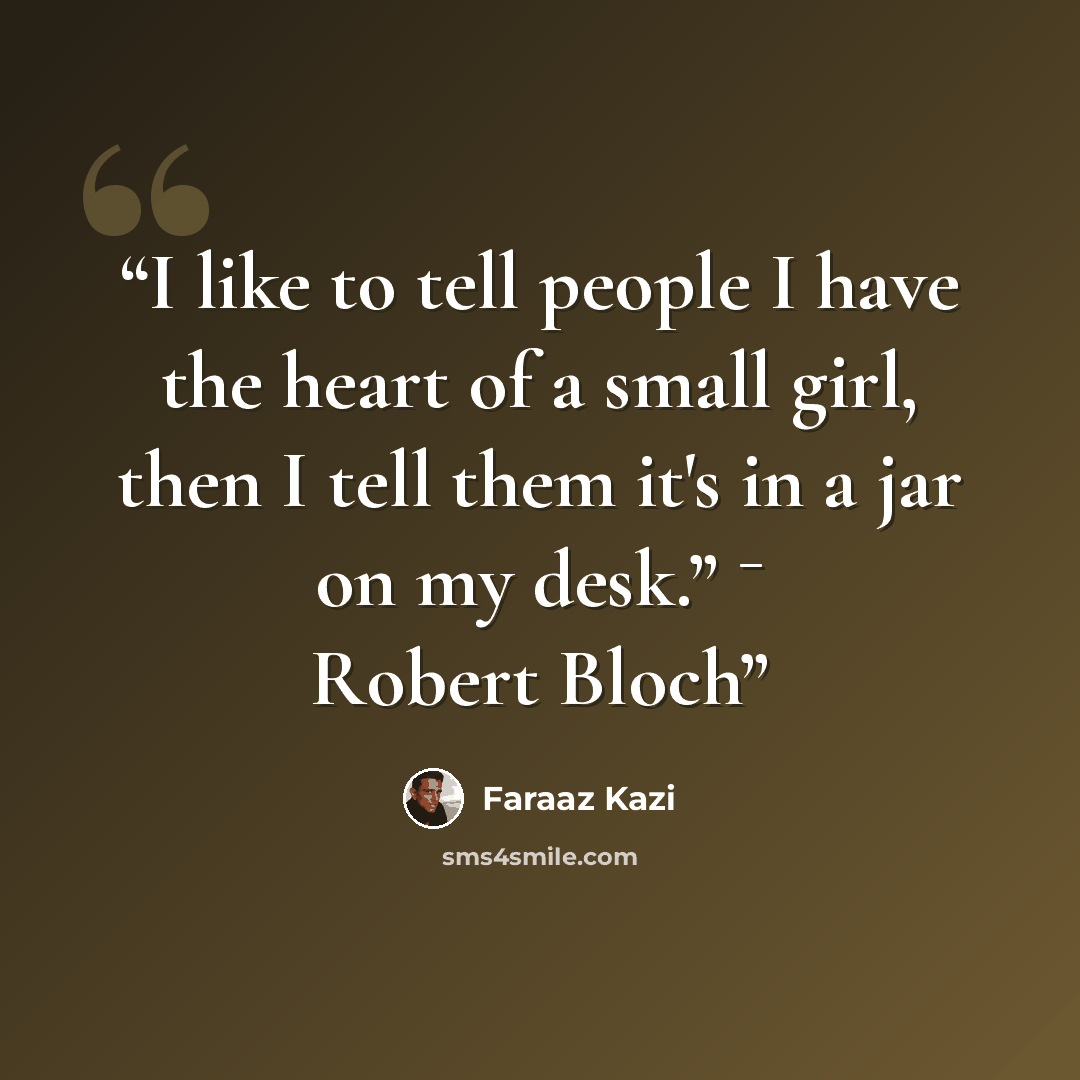 “I like to tell people I have the heart of a small girl, then I tell them it's in a jar on my desk.” ¯ Robert Bloch” quote by Faraaz Kazi