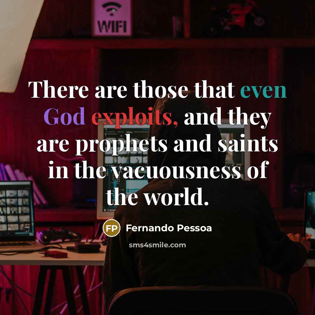 “There are those that even God exploits, and they are prophets and saints in the vacuousness of the world.” quote by Fernando Pessoa