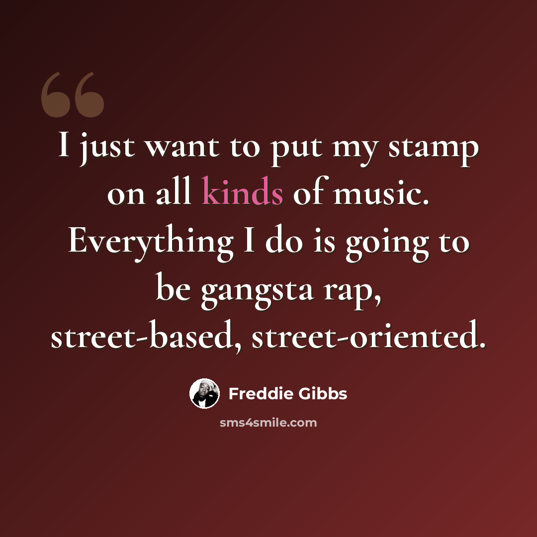 “I just want to put my stamp on all kinds of music. Everything I do is going to be gangsta rap, street-based, street-oriented.” quote by Freddie Gibbs