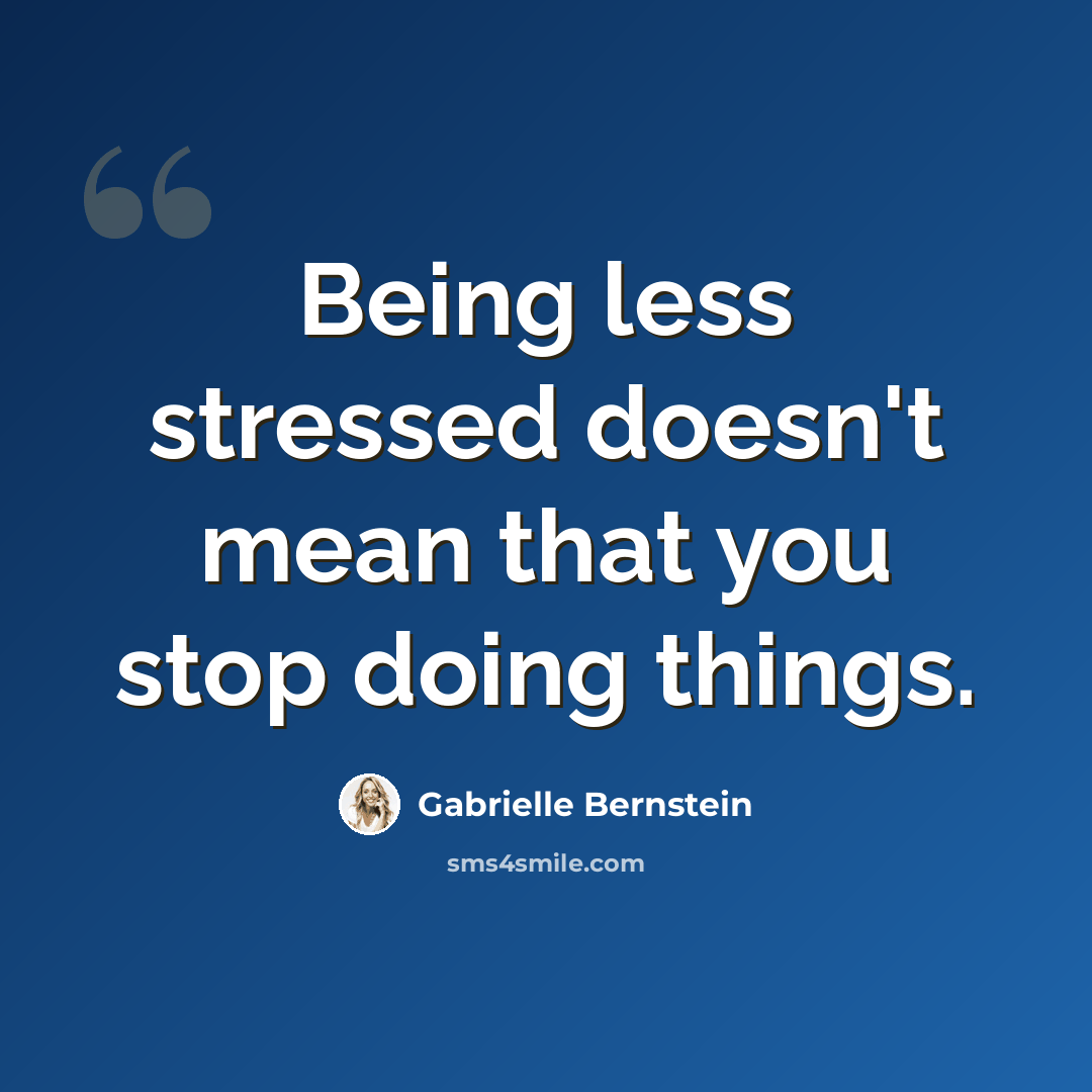 “Being less stressed doesn't mean that you stop doing things.” quote by Gabrielle Bernstein
