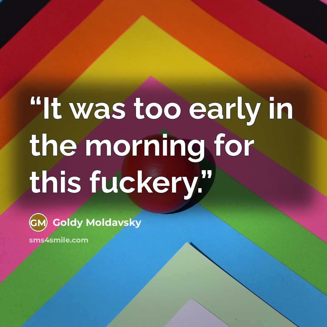“It was too early in the morning for this fuckery.” quote by Goldy Moldavsky