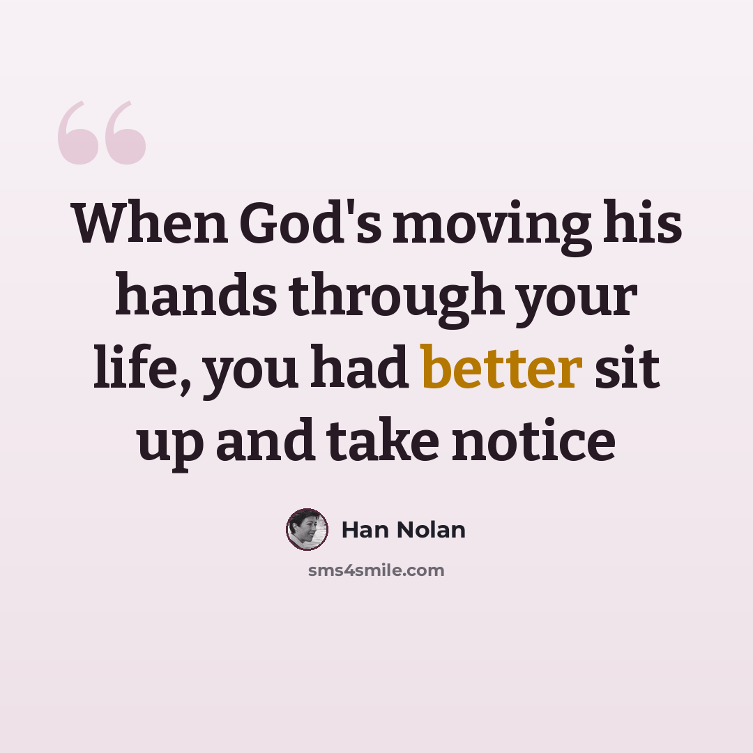 “When God's moving his hands through your life, you had better sit up and take notice” quote by Han Nolan