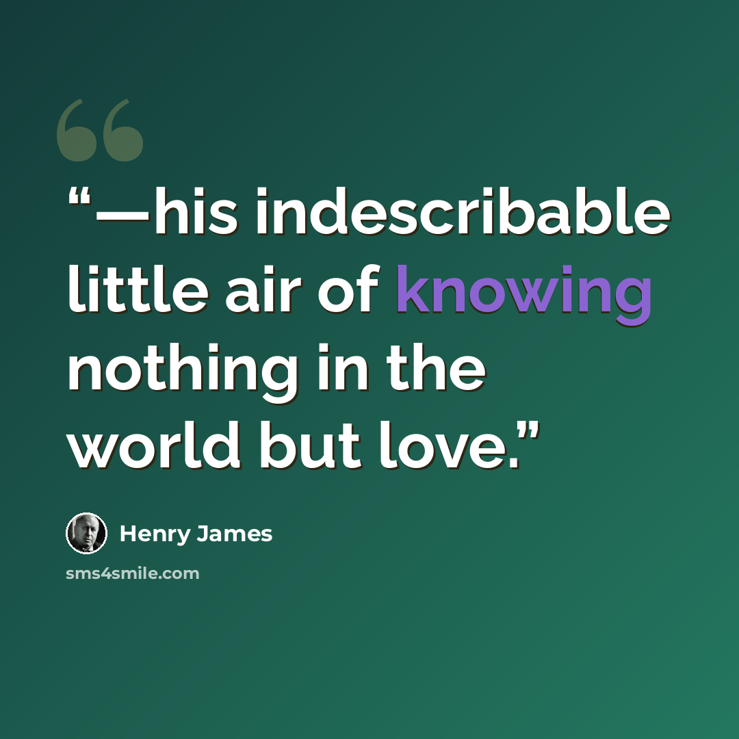 “—his indescribable little air of knowing nothing in the world but love.” quote by Henry James