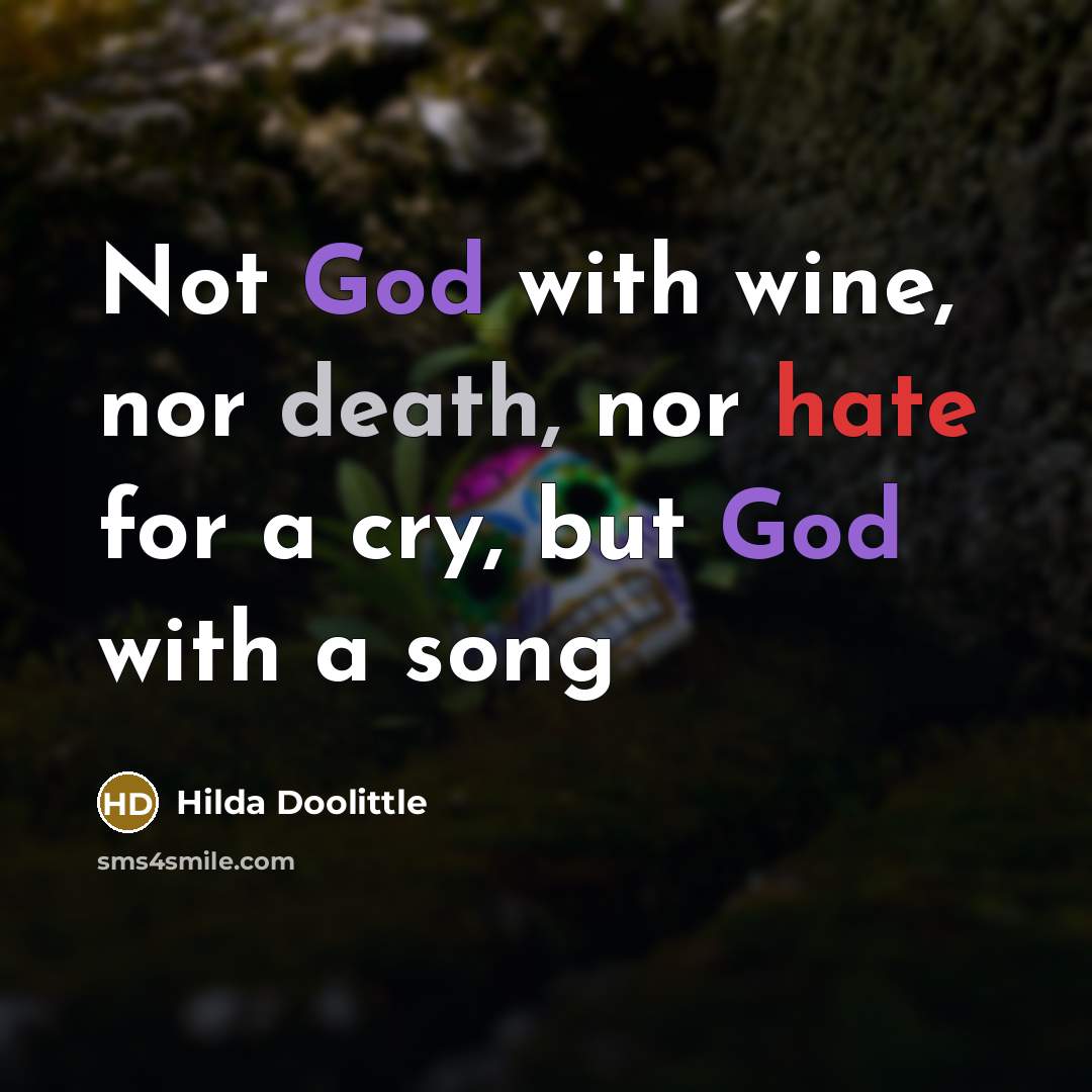 “Not God with wine, nor death, nor hate for a cry, but God with a song” quote by Hilda Doolittle