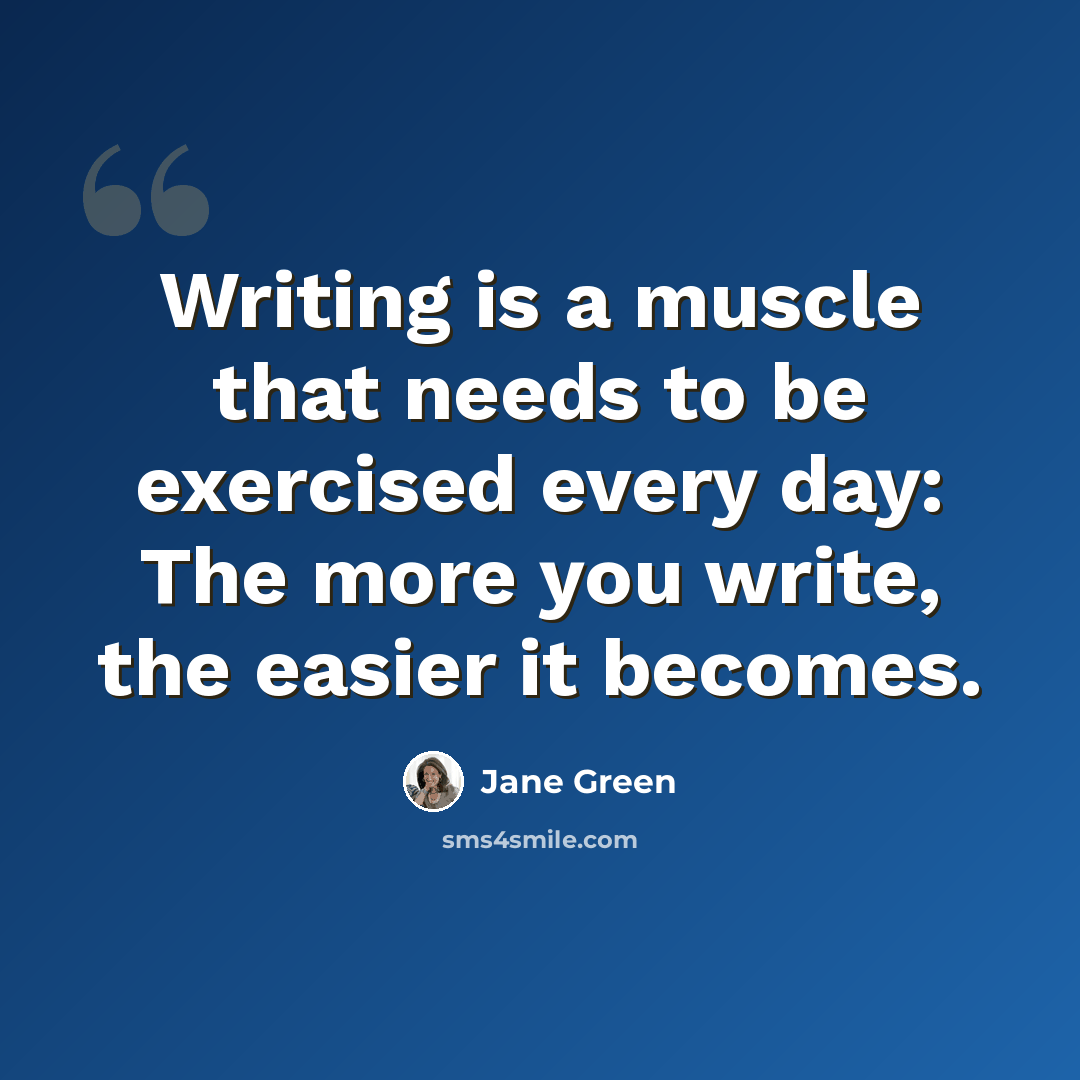“Writing is a muscle that needs to be exercised every day: The more you write, the easier it becomes.” quote by Jane Green