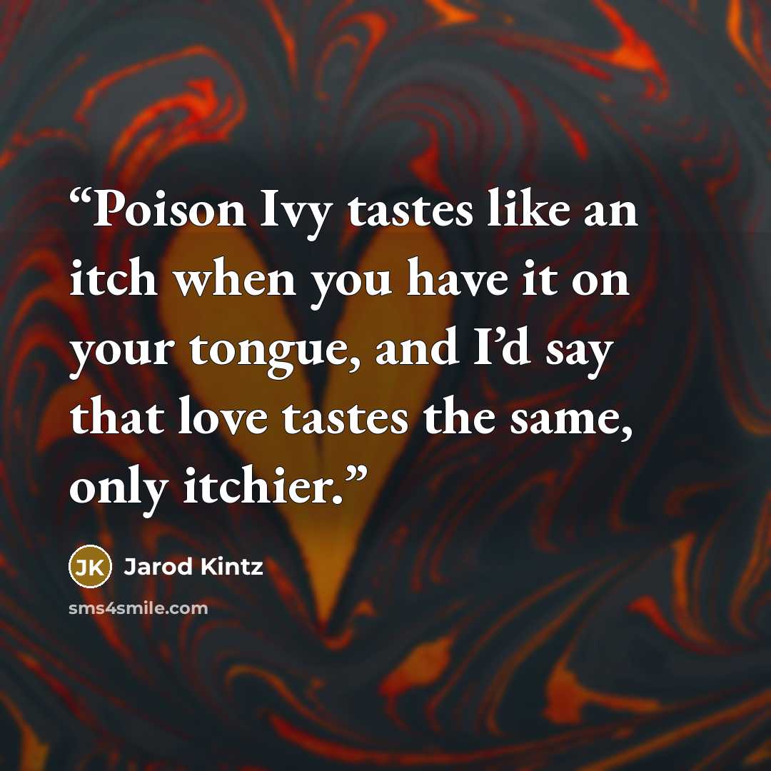 “Poison Ivy tastes like an itch when you have it on your tongue, and I’d say that love tastes the same, only itchier.” quote by Jarod Kintz