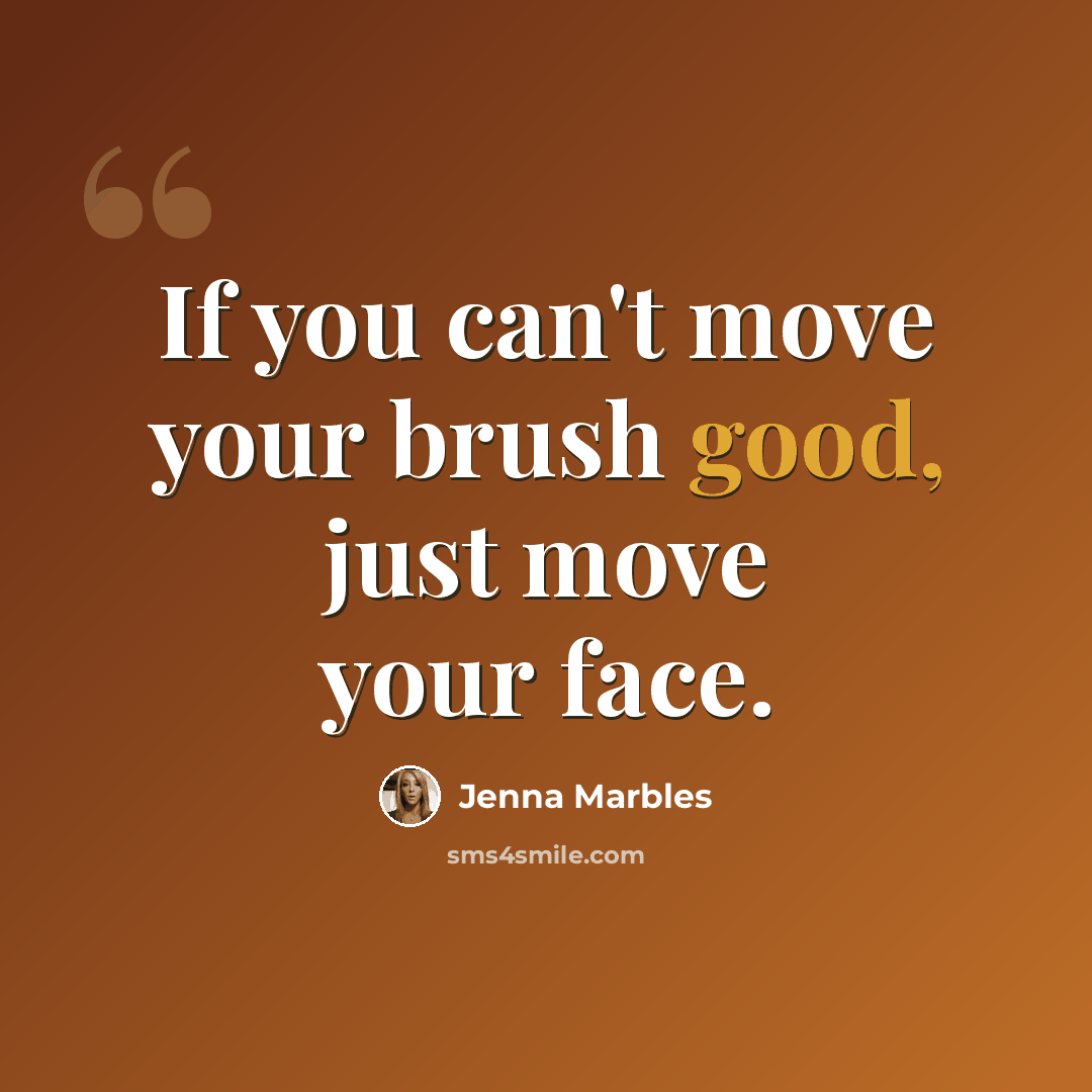 “If you can't move your brush good, just move your face.” quote by Jenna Marbles