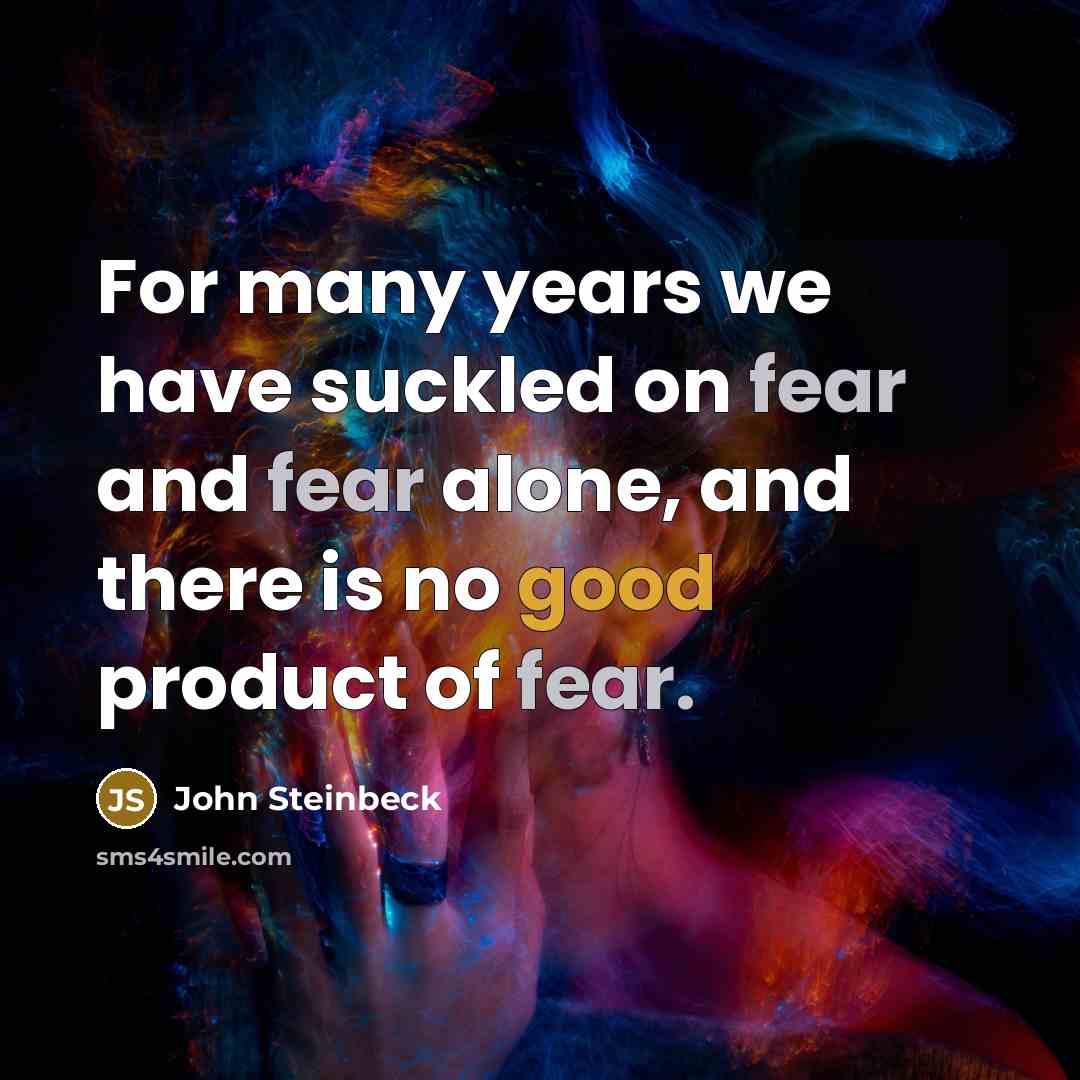 “For many years we have suckled on fear and fear alone, and there is no good product of fear.” quote by John Steinbeck
