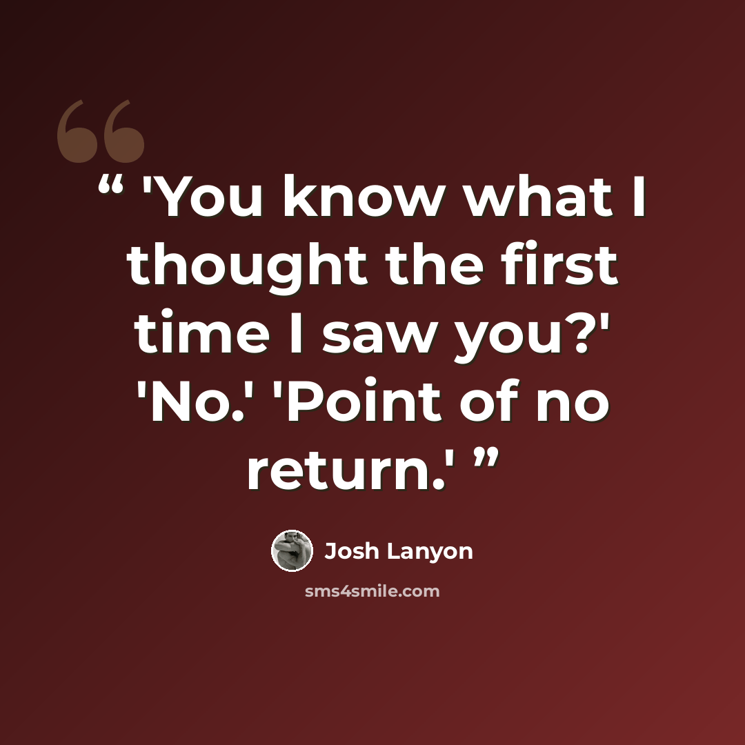 “'You know what I thought the first time I saw you?' 'No.' 'Point of no return.'” quote by Josh Lanyon
