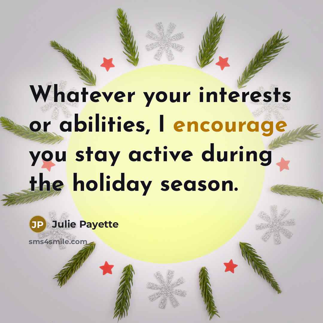 “Whatever your interests or abilities, I encourage you stay active during the holiday season.” quote by Julie Payette