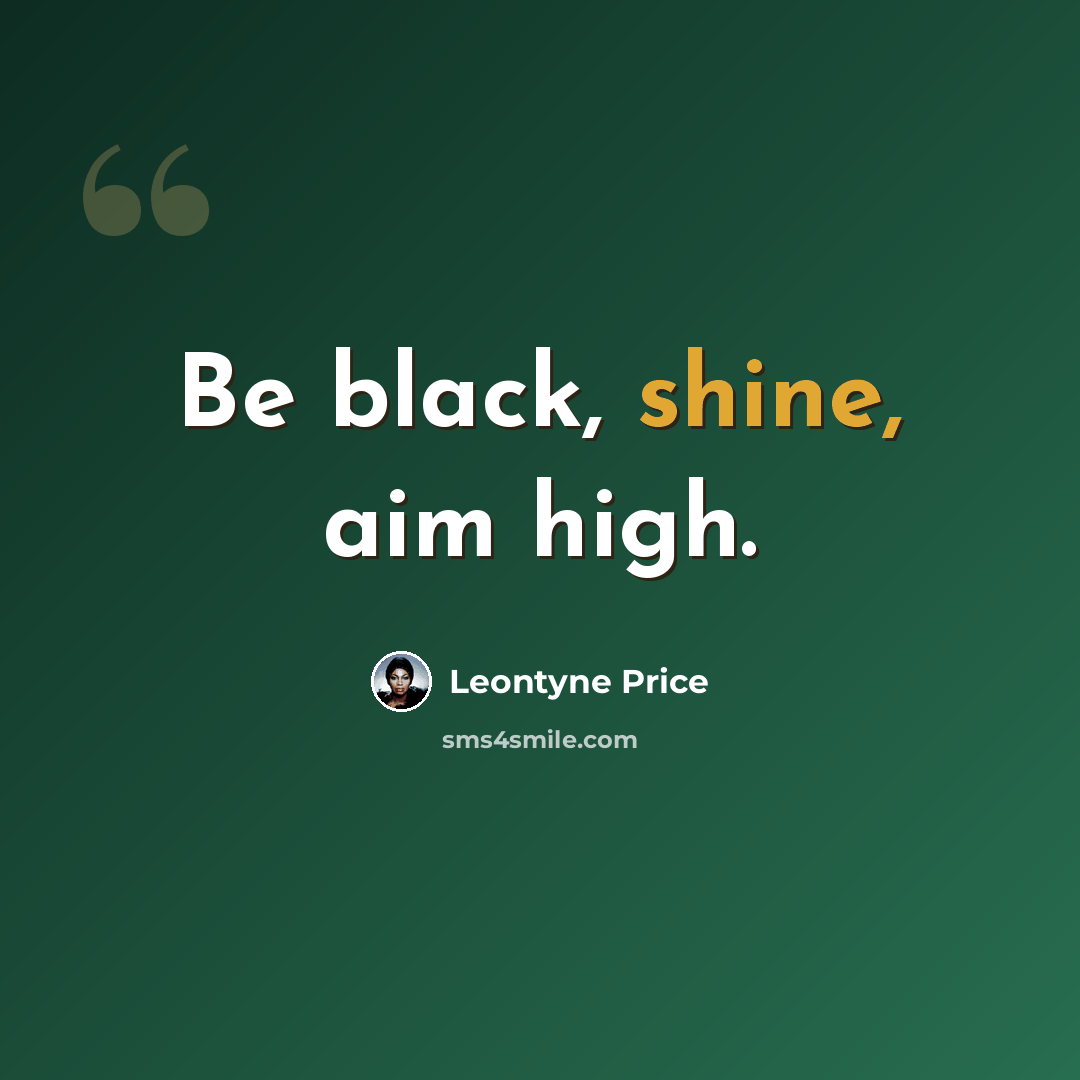 “Be black, shine, aim high.” quote by Leontyne Price