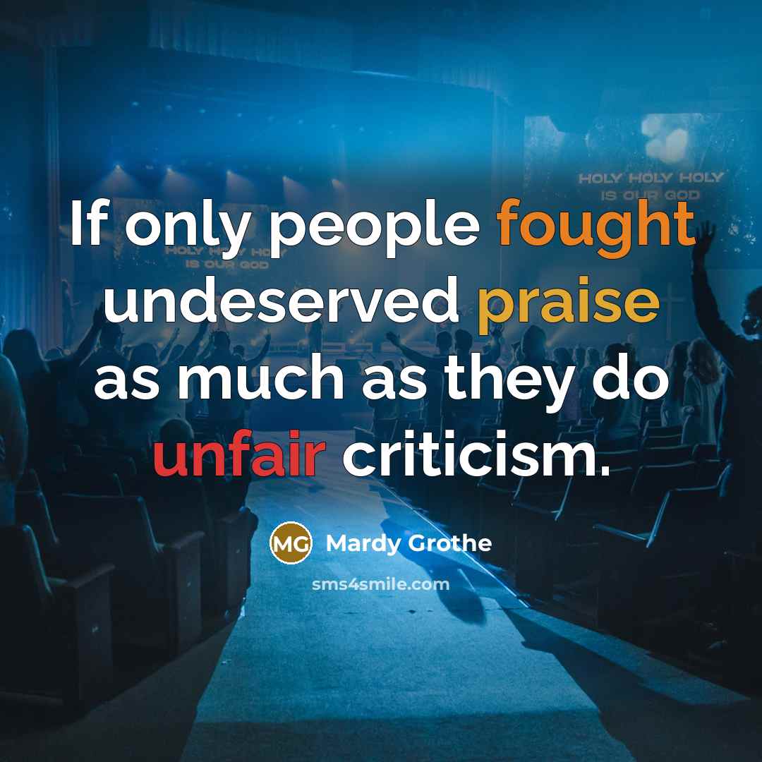 “If only people fought undeserved praise as much as they do unfair criticism.” quote by Mardy Grothe