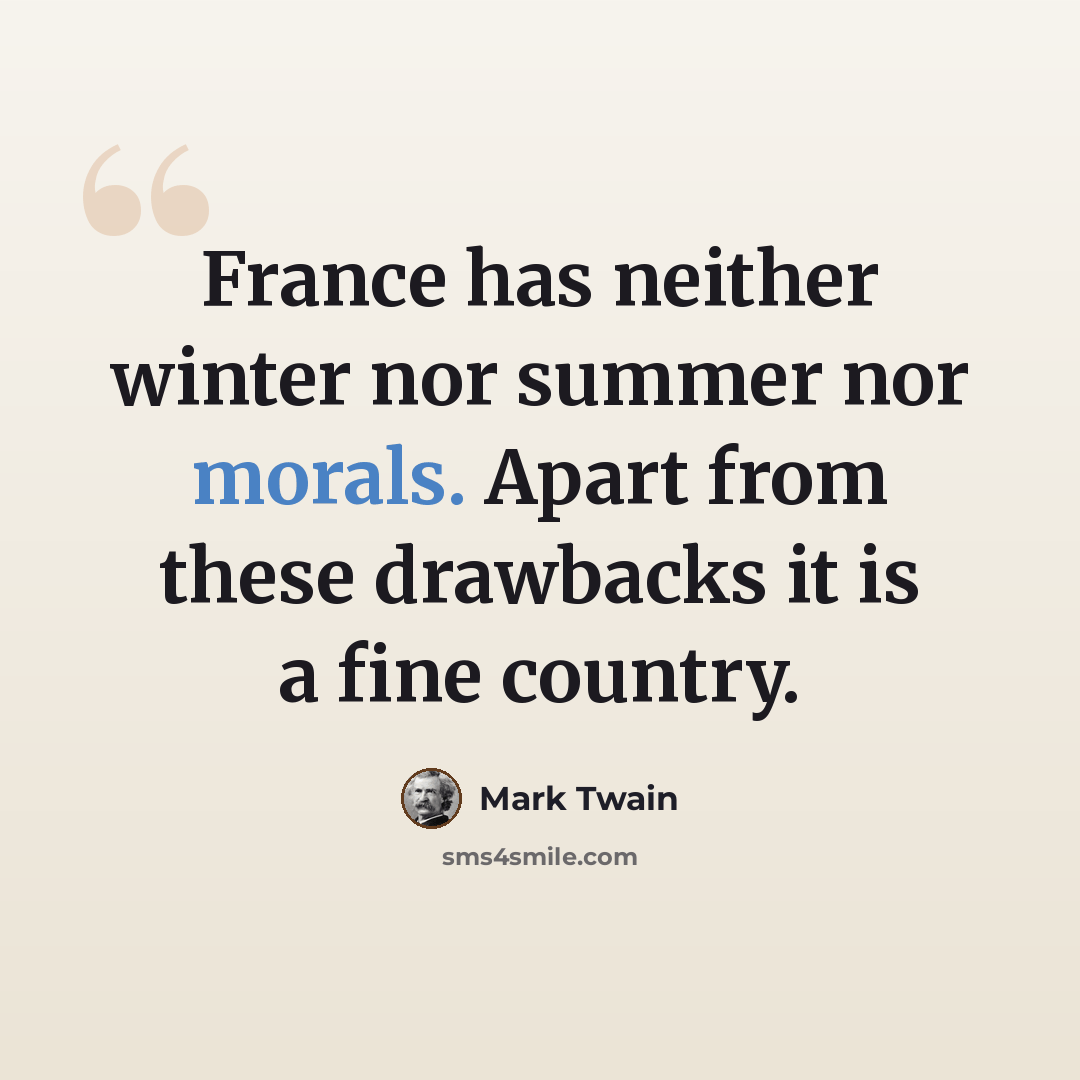 “France has neither winter nor summer nor morals. Apart from these drawbacks it is a fine country.” quote by Mark Twain