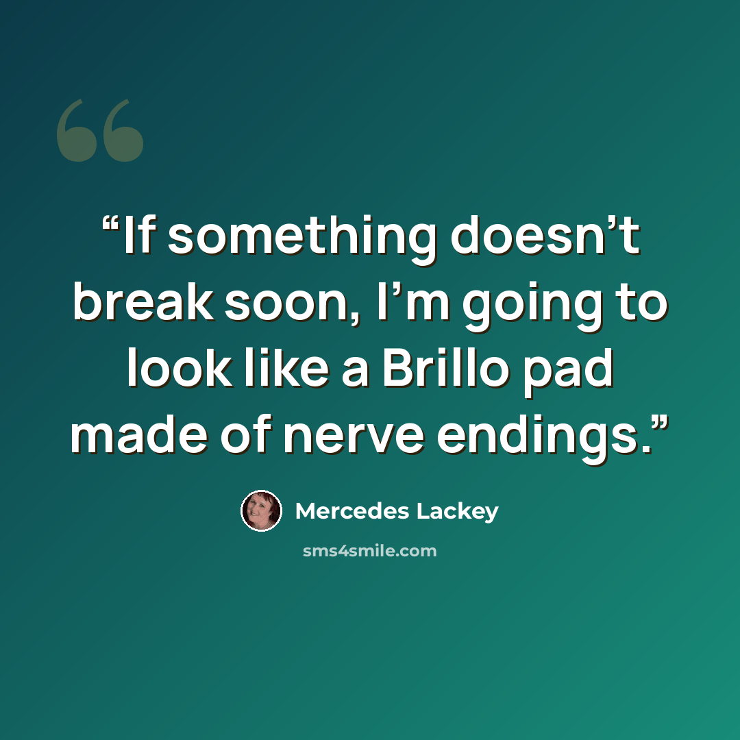 “If something doesn’t break soon, I’m going to look like a Brillo pad made of nerve endings.” quote by Mercedes Lackey