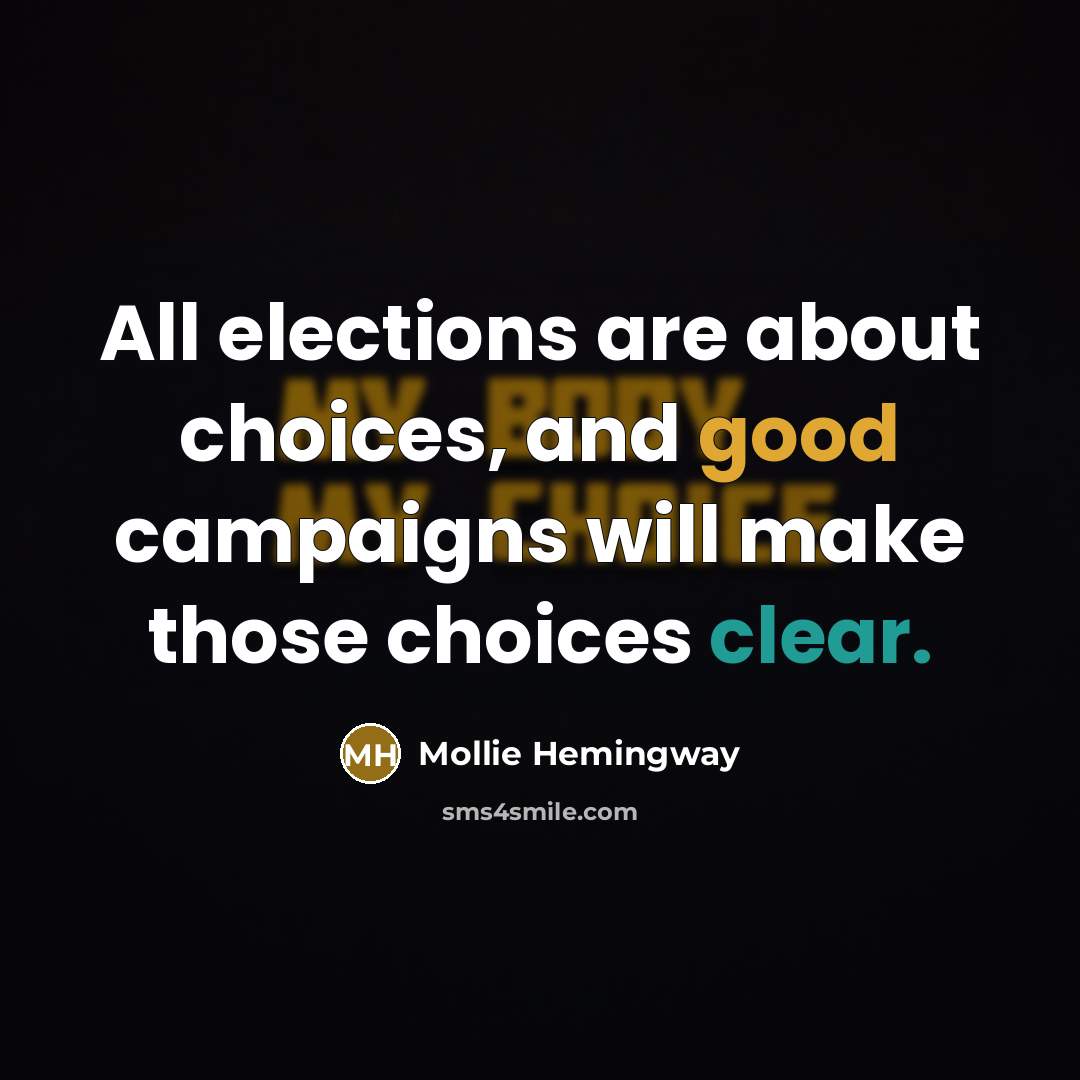 “All elections are about choices, and good campaigns will make those choices clear.” quote by Mollie Hemingway