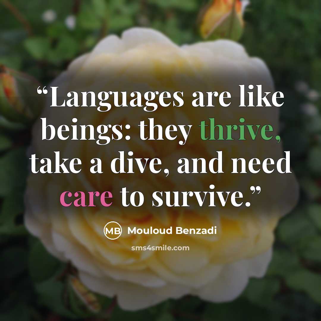 “Languages are like beings: they thrive, take a dive, and need care to survive.” quote by Mouloud Benzadi