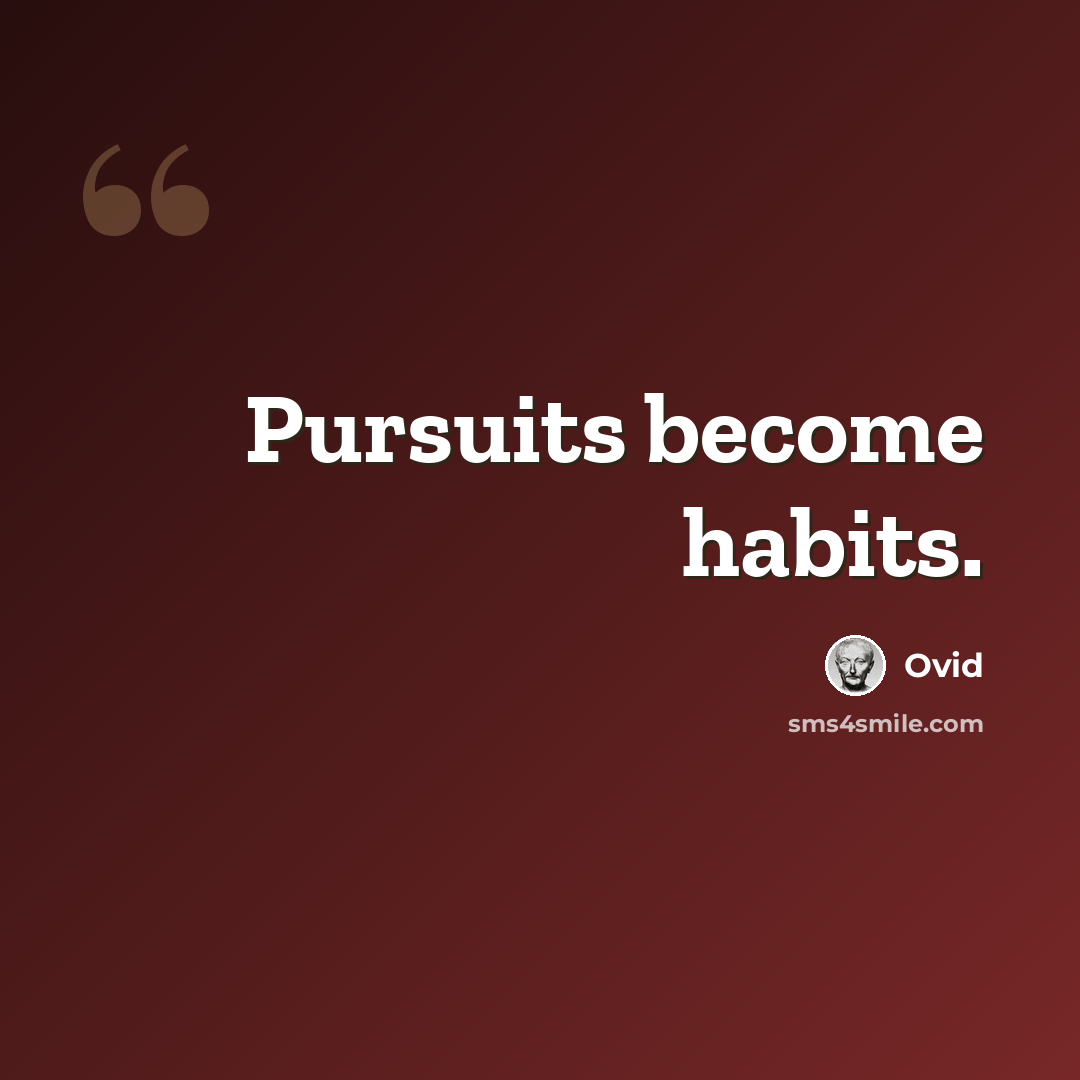 “Pursuits become habits.” quote by Ovid